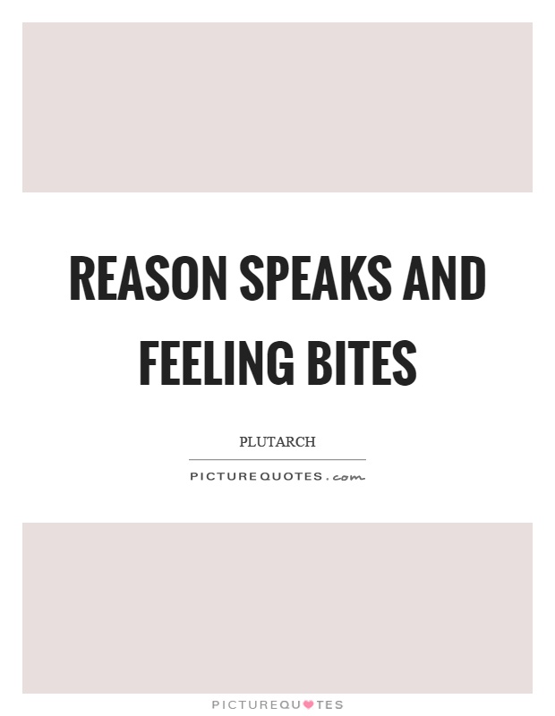 Reason speaks and feeling bites Picture Quote #1