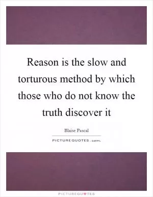 Reason is the slow and torturous method by which those who do not know the truth discover it Picture Quote #1