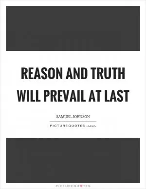 Reason and truth will prevail at last Picture Quote #1