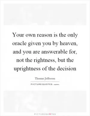 Your own reason is the only oracle given you by heaven, and you are answerable for, not the rightness, but the uprightness of the decision Picture Quote #1