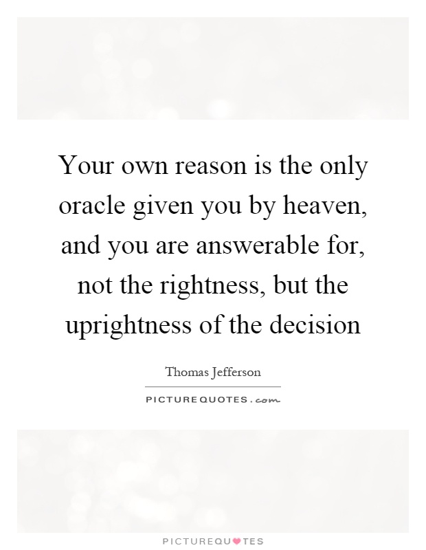 Your own reason is the only oracle given you by heaven, and you are answerable for, not the rightness, but the uprightness of the decision Picture Quote #1