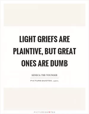 Light griefs are plaintive, but great ones are dumb Picture Quote #1