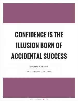 Confidence is the illusion born of accidental success Picture Quote #1