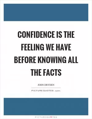 Confidence is the feeling we have before knowing all the facts Picture Quote #1