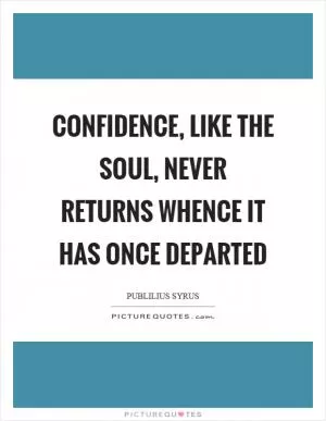 Confidence, like the soul, never returns whence it has once departed Picture Quote #1