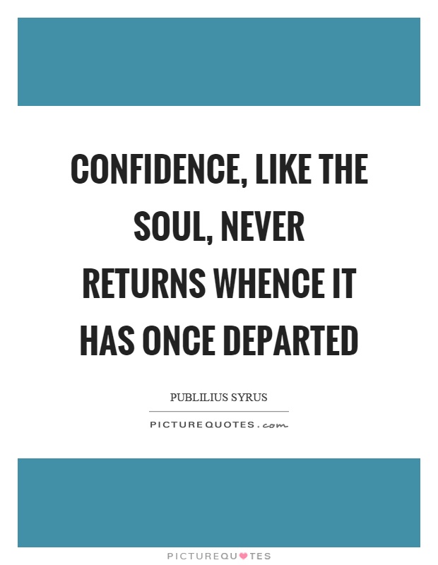 Confidence, like the soul, never returns whence it has once departed Picture Quote #1