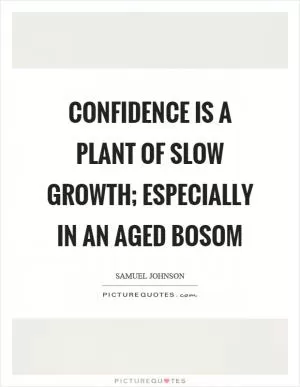 Confidence is a plant of slow growth; especially in an aged bosom Picture Quote #1
