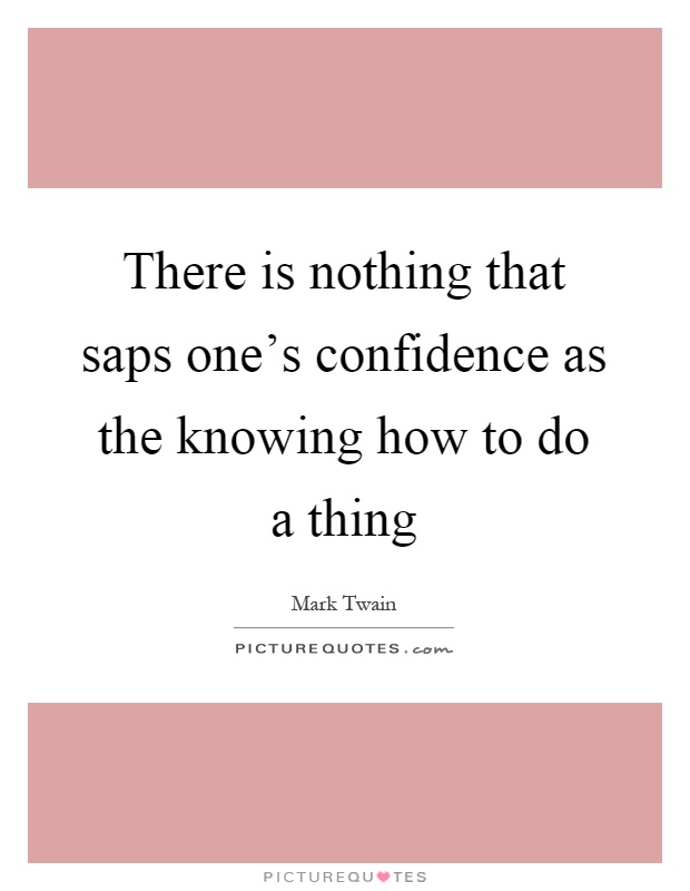 There is nothing that saps one's confidence as the knowing how to do a thing Picture Quote #1