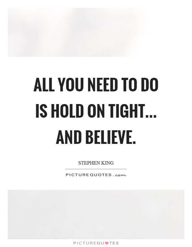 All you need to do is hold on tight... and believe Picture Quote #1