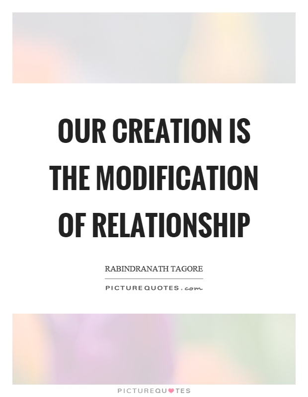 Our creation is the modification of relationship Picture Quote #1