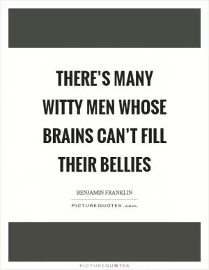 There’s many witty men whose brains can’t fill their bellies Picture Quote #1