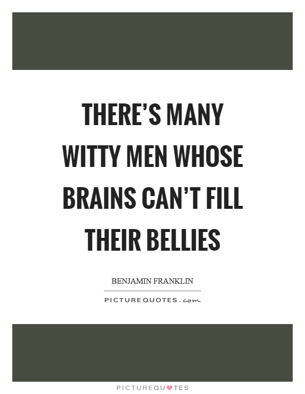 There's many witty men whose brains can't fill their bellies Picture Quote #1