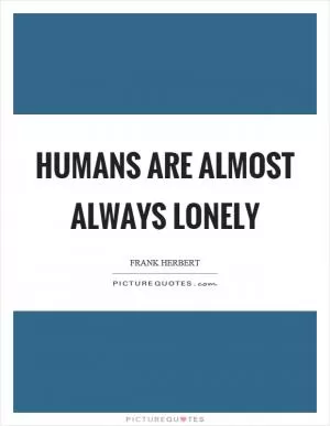 Humans are almost always lonely Picture Quote #1