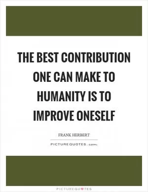 The best contribution one can make to humanity is to improve oneself Picture Quote #1