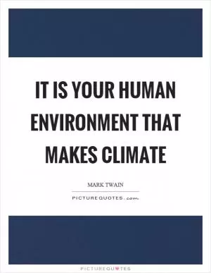 It is your human environment that makes climate Picture Quote #1