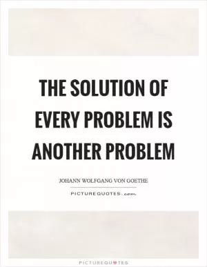 The solution of every problem is another problem Picture Quote #1