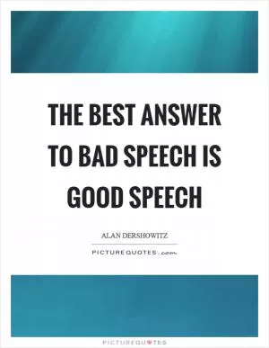 The best answer to bad speech is good speech Picture Quote #1