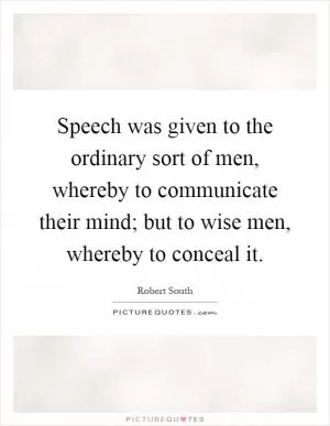 Speech was given to the ordinary sort of men, whereby to communicate their mind; but to wise men, whereby to conceal it Picture Quote #1