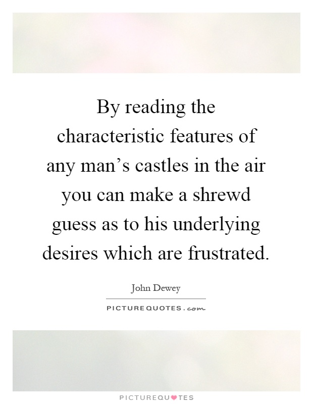 By reading the characteristic features of any man's castles in the air you can make a shrewd guess as to his underlying desires which are frustrated Picture Quote #1