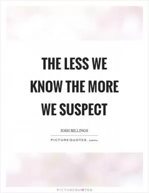 The less we know the more we suspect Picture Quote #1