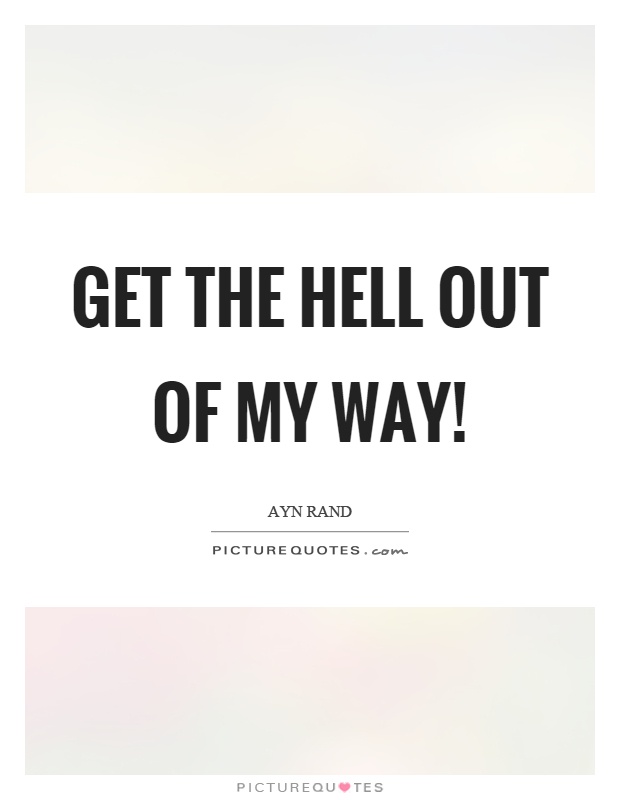 Get the hell out of my way! Picture Quote #1