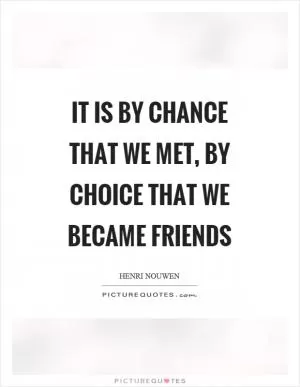 It is by chance that we met, by choice that we became friends Picture Quote #1