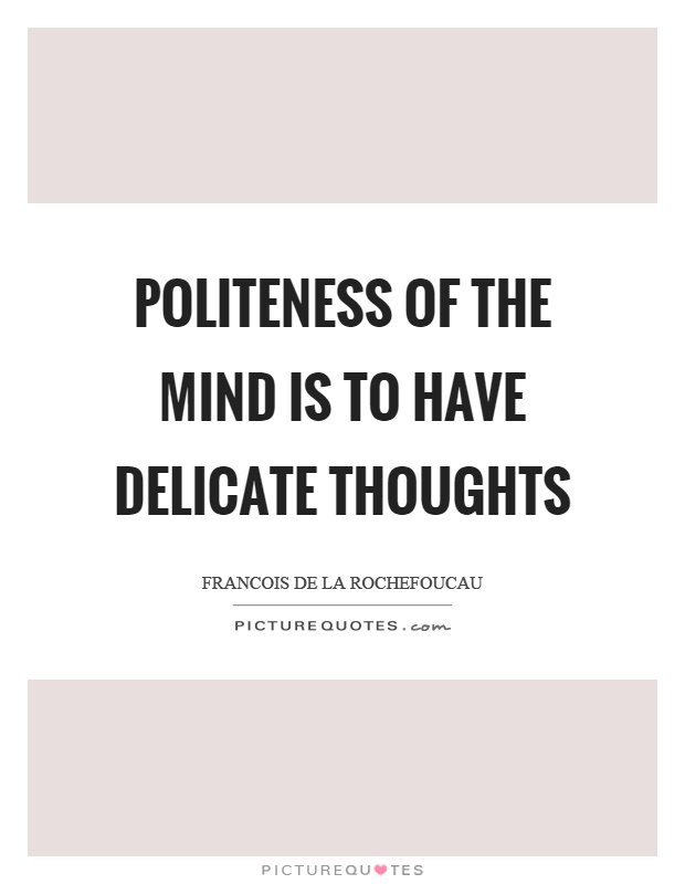 Politeness of the mind is to have delicate thoughts Picture Quote #1