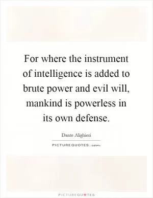 For where the instrument of intelligence is added to brute power and evil will, mankind is powerless in its own defense Picture Quote #1