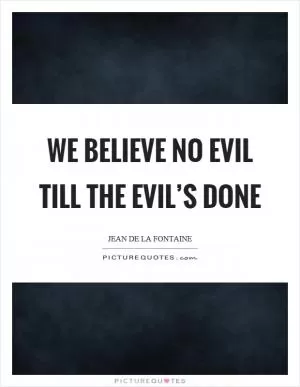 We believe no evil till the evil’s done Picture Quote #1