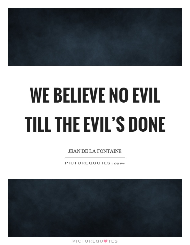 We believe no evil till the evil's done Picture Quote #1