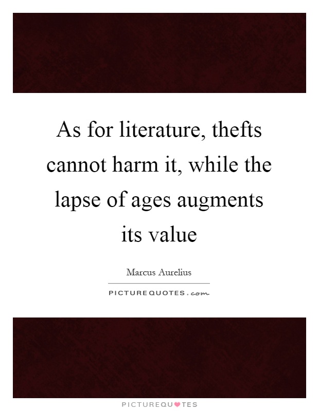 As for literature, thefts cannot harm it, while the lapse of ages augments its value Picture Quote #1