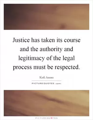Justice has taken its course and the authority and legitimacy of the legal process must be respected Picture Quote #1