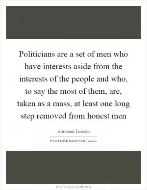 Politicians are a set of men who have interests aside from the interests of the people and who, to say the most of them, are, taken as a mass, at least one long step removed from honest men Picture Quote #1