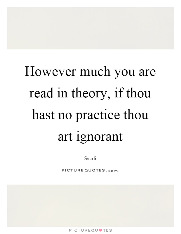However much you are read in theory, if thou hast no practice thou art ignorant Picture Quote #1