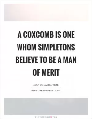 A coxcomb is one whom simpletons believe to be a man of merit Picture Quote #1