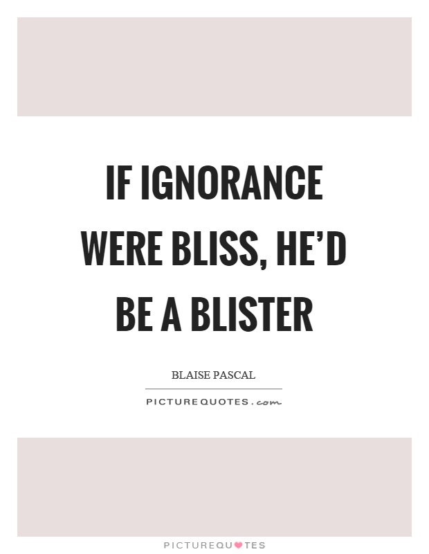 If ignorance were bliss, he'd be a blister Picture Quote #1