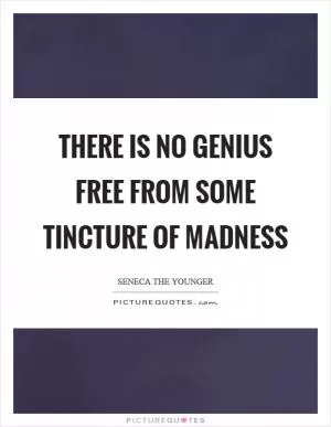 There is no genius free from some tincture of madness Picture Quote #1