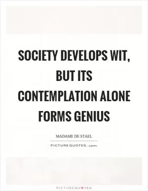 Society develops wit, but its contemplation alone forms genius Picture Quote #1