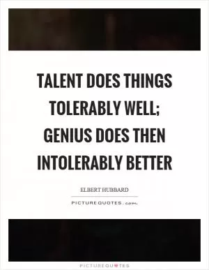 Talent does things tolerably well; genius does then intolerably better Picture Quote #1
