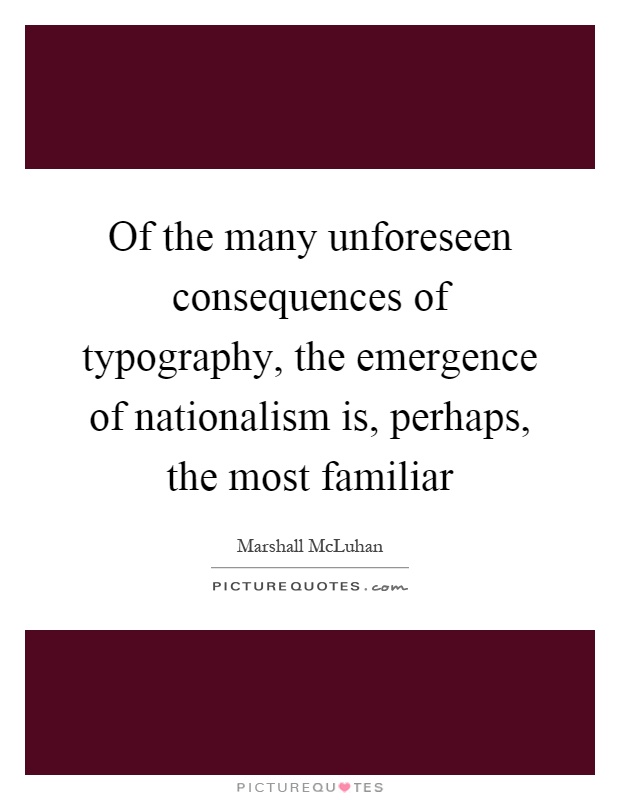 Of the many unforeseen consequences of typography, the emergence of nationalism is, perhaps, the most familiar Picture Quote #1