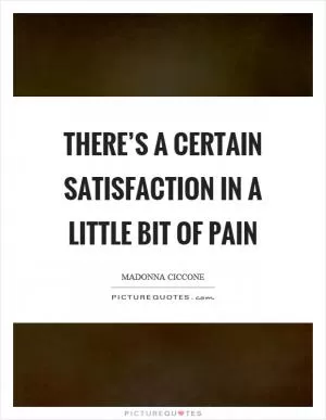 There’s a certain satisfaction in a little bit of pain Picture Quote #1