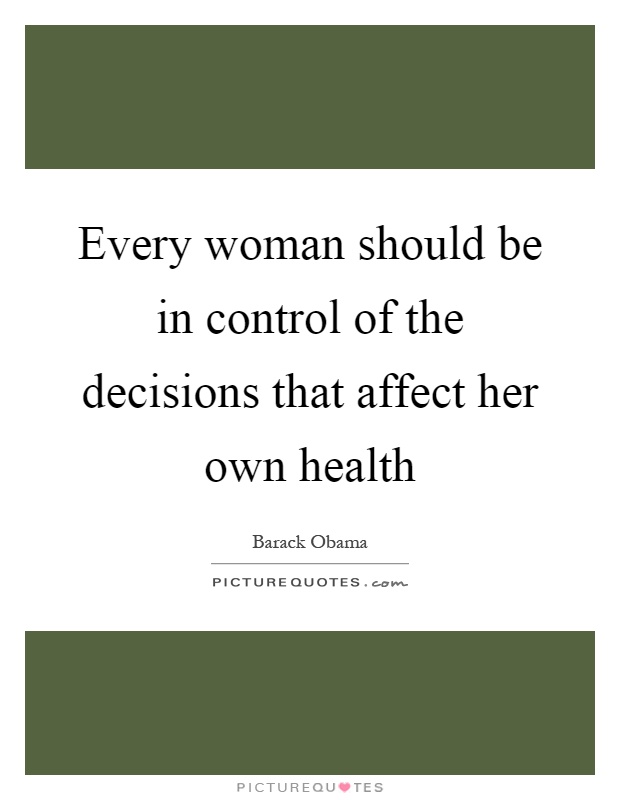 Every woman should be in control of the decisions that affect her own health Picture Quote #1