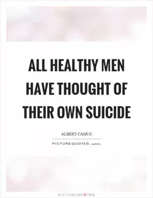 All healthy men have thought of their own suicide Picture Quote #1