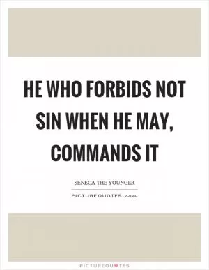 He who forbids not sin when he may, commands it Picture Quote #1