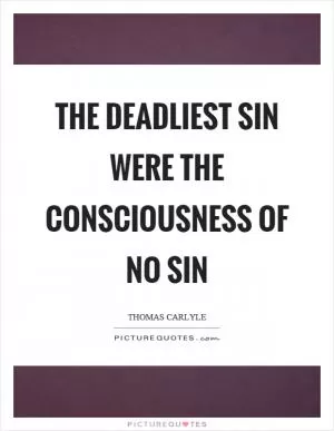 The deadliest sin were the consciousness of no sin Picture Quote #1