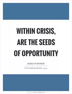 Within crisis, are the seeds of opportunity Picture Quote #1