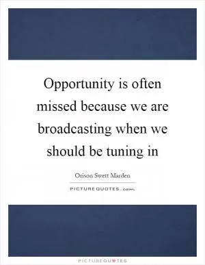 Opportunity is often missed because we are broadcasting when we should be tuning in Picture Quote #1