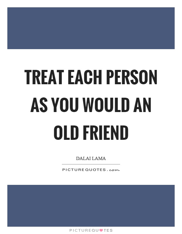 Treat each person as you would an old friend Picture Quote #1