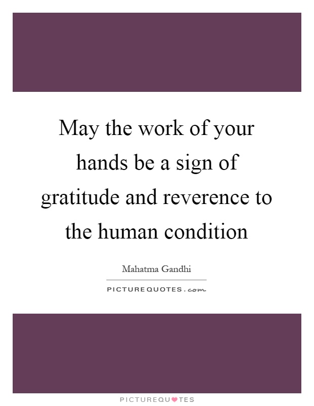 May the work of your hands be a sign of gratitude and reverence to the human condition Picture Quote #1