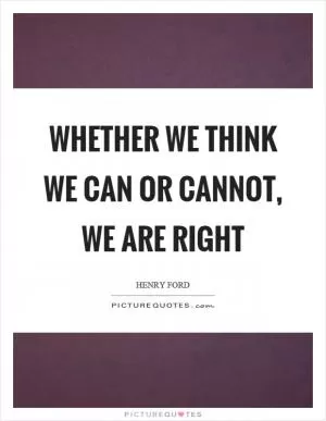 Whether we think we can or cannot, we are right Picture Quote #1